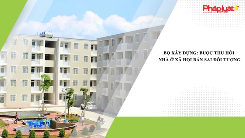 Bộ Xây dựng: Buộc thu hồi nhà ở xã hội bán sai đối tượng
