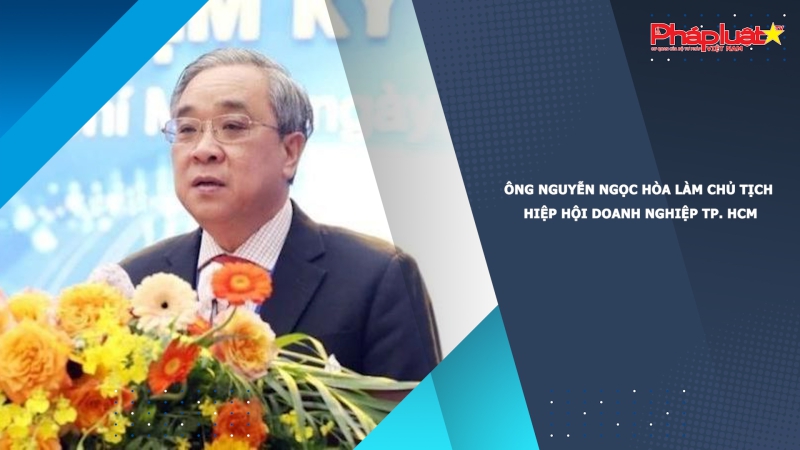 Ông Nguyễn Ngọc Hòa làm Chủ tịch Hiệp hội doanh nghiệp TP. HCM