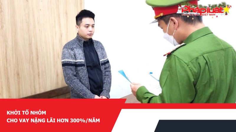 Khởi tố nhóm cho vay nặng lãi hơn 300%/năm