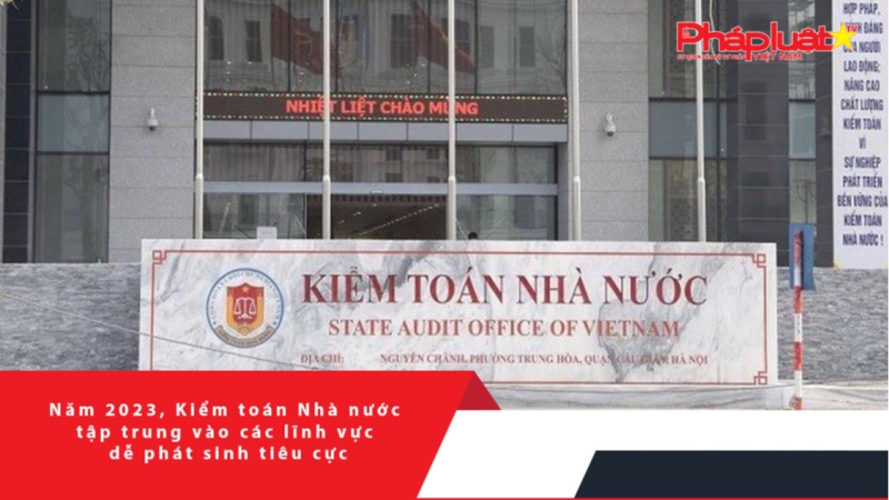 Năm 2023, Kiểm toán Nhà nước tập trung vào các lĩnh vực dễ phát sinh tiêu cực