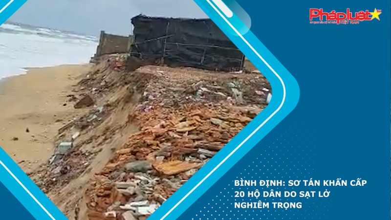 Bình Định: Sơ tán khẩn cấp 20 hộ dân do sạt lở nghiêm trọng