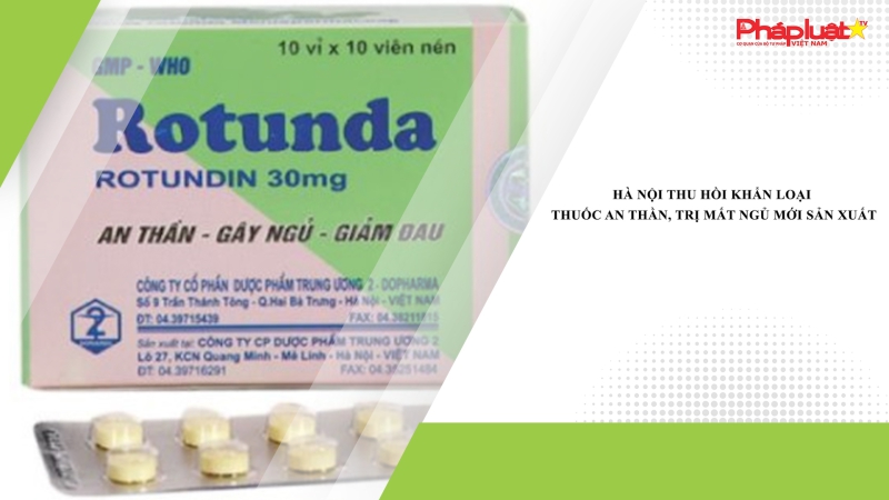 Hà Nội thu hồi khẩn loại thuốc an thần, trị mất ngủ mới sản xuất