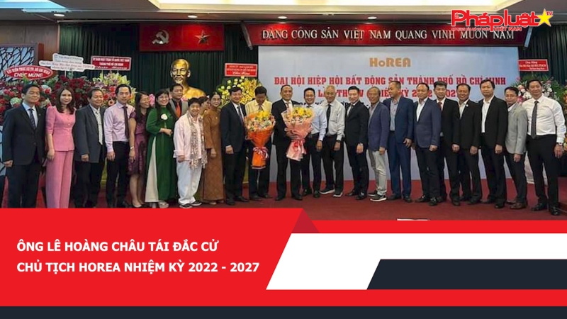 Ông Lê Hoàng Châu tái đắc cử Chủ tịch HoREA nhiệm kỳ 2022 - 2027
