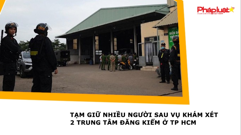 Tạm giữ nhiều người sau vụ khám xét 2 trung tâm đăng kiểm ở TP HCM