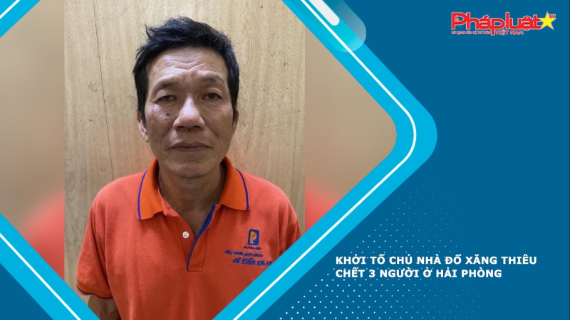 Khởi tố chủ nhà đổ xăng thiêu chết 3 người ở Hải Phòng