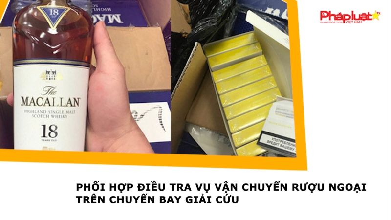 Phối hợp điều tra vụ vận chuyển rượu ngoại trên chuyến bay giải cứu