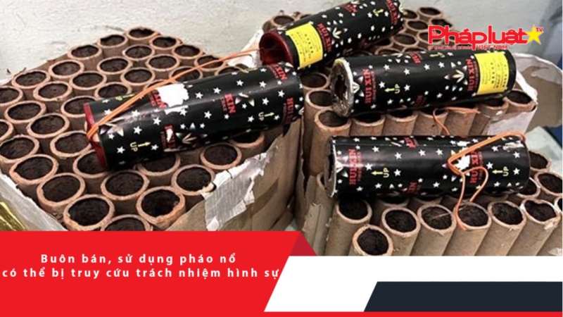 Buôn bán, sử dụng pháo nổ có thể bị truy cứu trách nhiệm hình sự