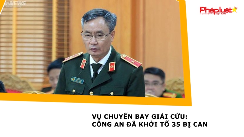 Vụ chuyến bay giải cứu: Công an đã khởi tố 35 bị can