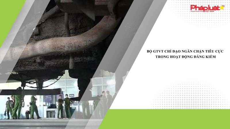 Bộ GTVT chỉ đạo ngăn chặn tiêu cực trong hoạt động đăng kiểm
