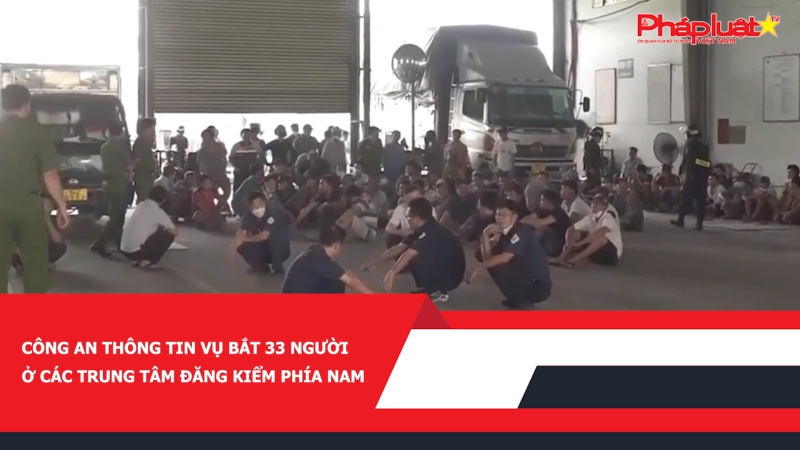 Công an thông tin vụ bắt 33 người ở các trung tâm đăng kiểm phía Nam