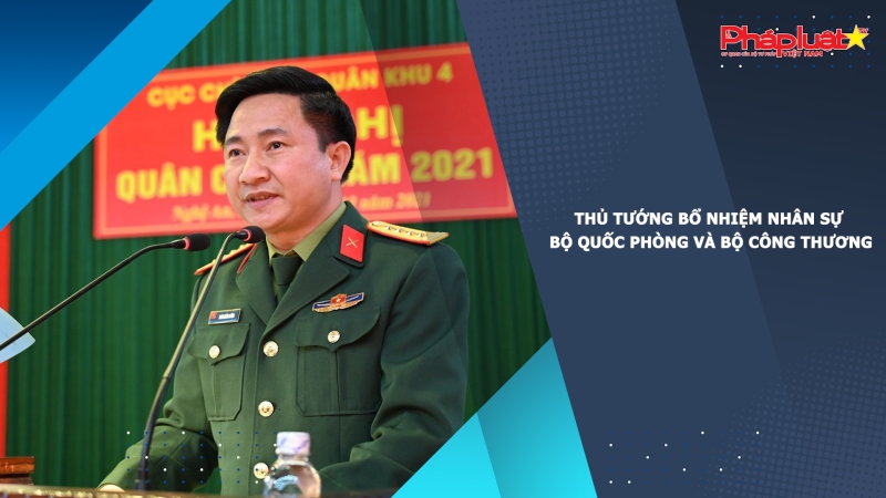 Thủ tướng Bổ nhiệm nhân sự Bộ Quốc phòng và Bộ Công Thương