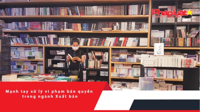 Mạnh tay xử lý vi phạm bản quyền trong ngành Xuất bản