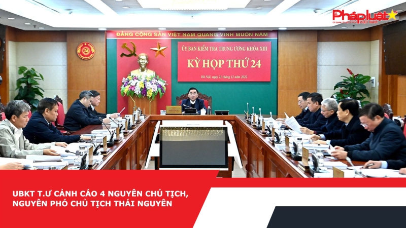 UBKT T.Ư cảnh cáo 4 nguyên Chủ tịch, nguyên Phó Chủ tịch Thái Nguyên