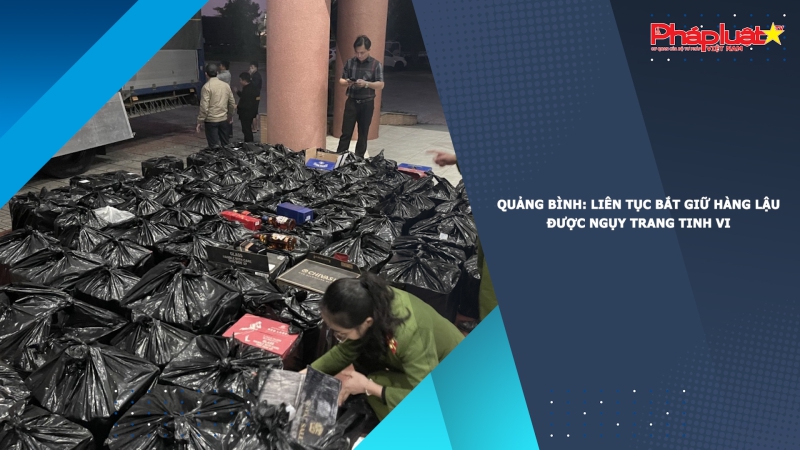 Quảng Bình: Liên tục bắt giữ hàng lậu được ngụy trang tinh vi