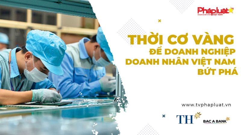 Thời cơ vàng để doanh nghiệp, doanh nhân Việt Nam bứt phá