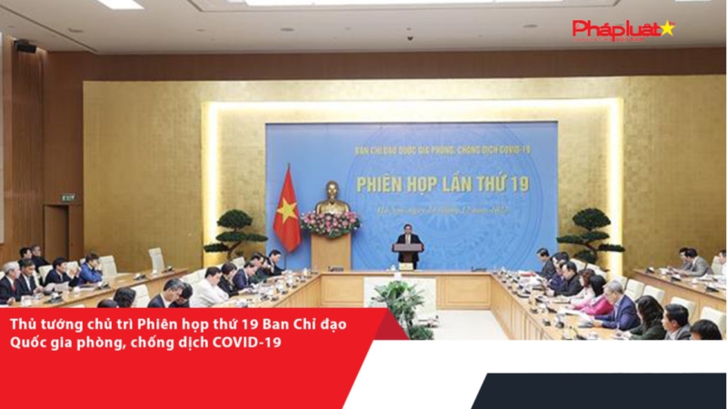 Thủ tướng chủ trì Phiên họp thứ 19 Ban Chỉ đạo Quốc gia phòng, chống dịch COVID-19