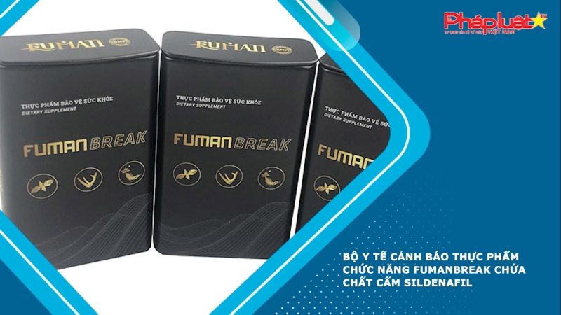 Bộ Y tế cảnh báo thực phẩm chức năng Fumanbreak chứa chất cấm Sildenafil