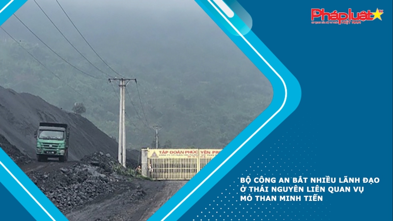 Bộ Công an bắt nhiều lãnh đạo ở Thái Nguyên liên quan vụ mỏ than Minh Tiến