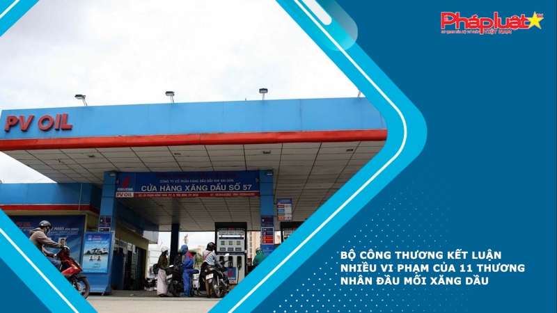 Bộ Công thương kết luận nhiều vi phạm của 11 thương nhân đầu mối xăng dầu