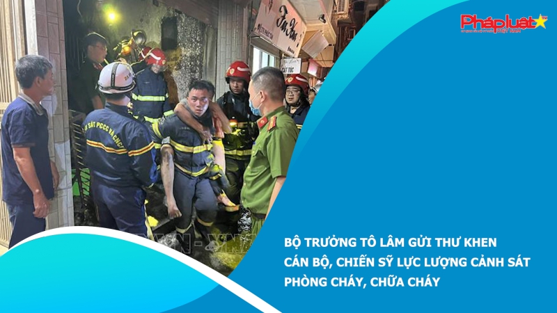 Bộ trưởng Tô Lâm gửi thư khen cán bộ, chiến sỹ lực lượng Cảnh sát phòng cháy, chữa cháy