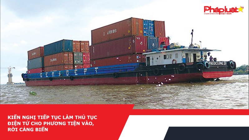 Kiến nghị tiếp tục làm thủ tục điện tử cho phương tiện vào, rời cảng biển