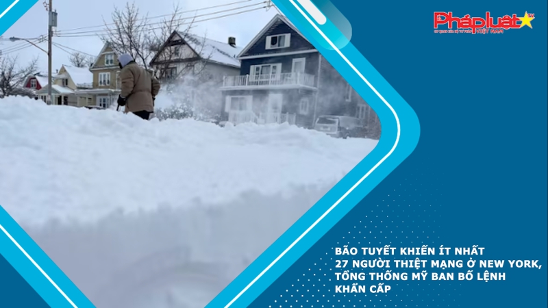 Bão tuyết khiến ít nhất 27 người thiệt mạng ở New York, Tổng thống Mỹ ban bố lệnh khẩn cấp