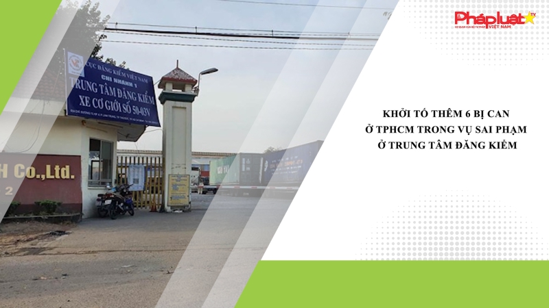 Khởi tố thêm 6 bị can ở TPHCM trong vụ sai phạm ở trung tâm đăng kiểm