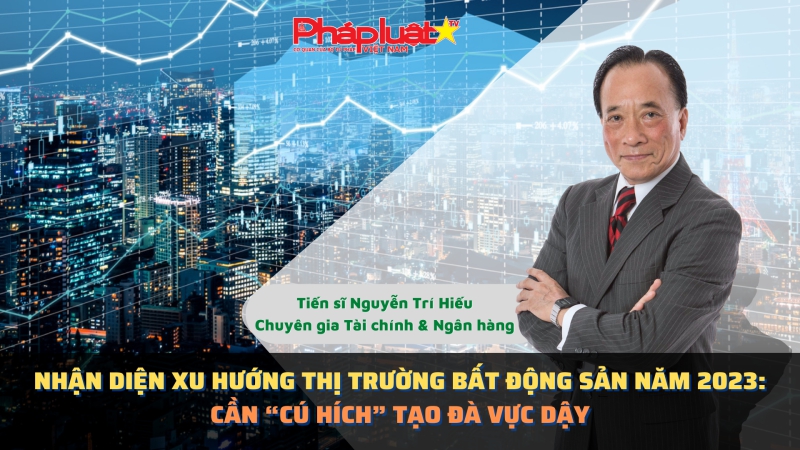 Nhận diện xu hướng thị trường bất động sản năm 2023: Cần “Cú hích” tạo đà vực dậy