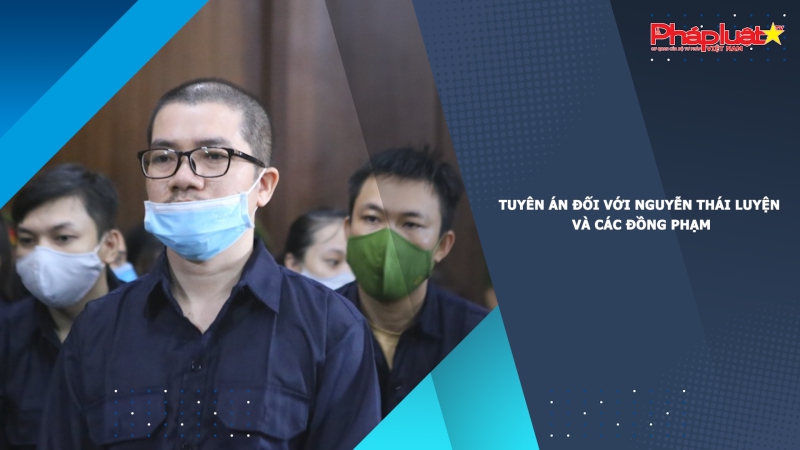 Tuyên án đối với Nguyễn Thái Luyện và các đồng phạm