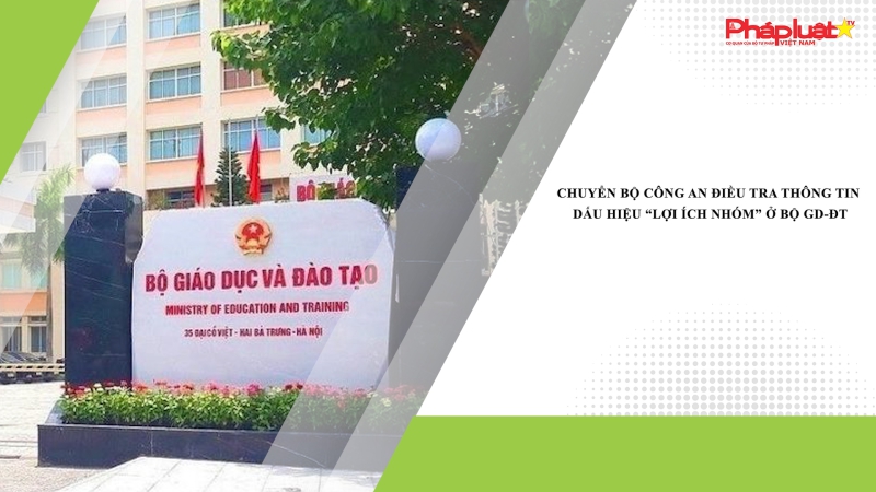 Chuyển Bộ Công an điều tra thông tin dấu hiệu “lợi ích nhóm” ở Bộ GD-ĐT