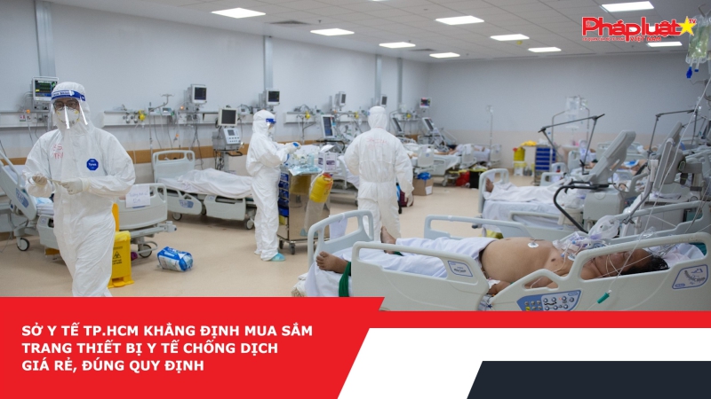 Sở Y tế TP.HCM khẳng định mua sắm trang thiết bị y tế chống dịch giá rẻ, đúng quy định