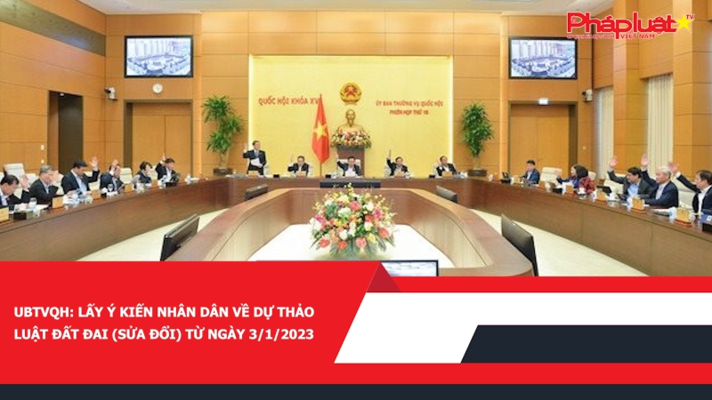 UBTVQH: Lấy ý kiến Nhân dân về dự thảo Luật Đất đai (sửa đổi) từ ngày 3/1/2023