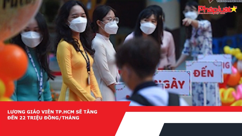 Lương giáo viên TP.HCM sẽ tăng đến 22 triệu đồng/tháng