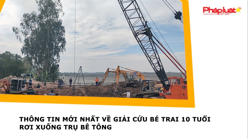 Thông tin mới nhất về giải cứu bé trai 10 tuổi rơi xuống trụ bê tông