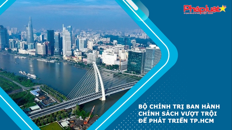 Bộ Chính trị ban hành chính sách vượt trội để phát triển TP.HCM
