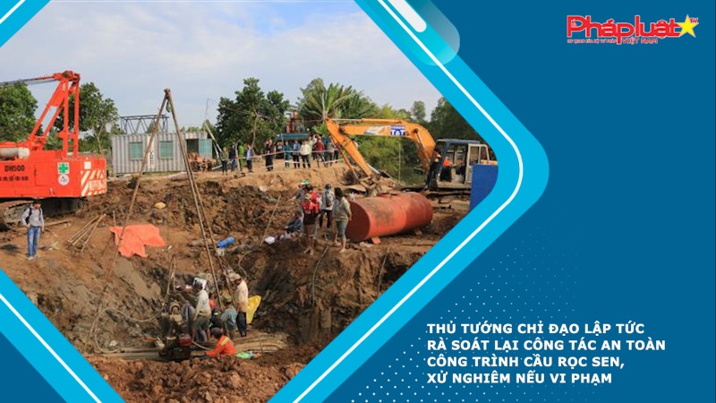 Thủ tướng chỉ đạo lập tức rà soát lại công tác an toàn công trình cầu Rọc Sen, xử nghiêm nếu vi phạm