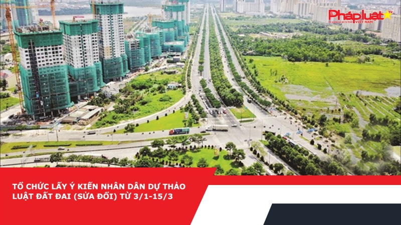 Tổ chức lấy ý kiến Nhân dân dự thảo Luật Đất đai (sửa đổi) từ 3/1-15/3