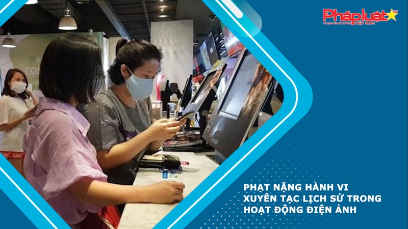 Phạt nặng hành vi xuyên tạc lịch sử trong hoạt động điện ảnh