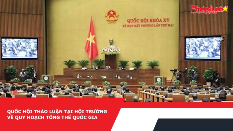 Quốc hội thảo luận tại hội trường về Quy hoạch tổng thể quốc gia