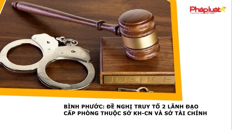 Bình Phước: Đề nghị truy tố 2 lãnh đạo cấp phòng thuộc Sở KH-CN và Sở Tài chính