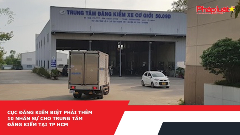 Cục Đăng kiểm biệt phái thêm 10 nhân sự cho trung tâm đăng kiểm tại TP HCM
