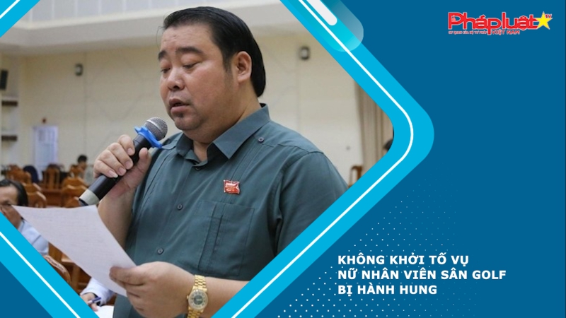 Không khởi tố vụ nữ nhân viên sân golf bị hành hung