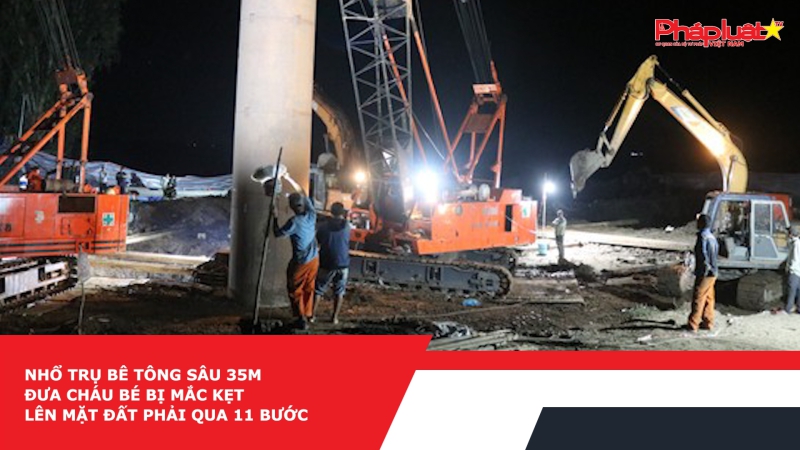 Nhổ trụ bê tông sâu 35m đưa cháu bé bị mắc kẹt lên mặt đất phải qua 11 bước