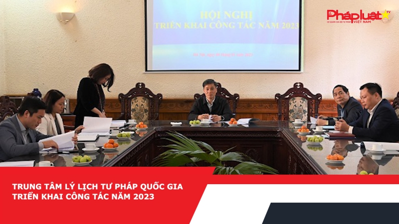 Trung tâm Lý lịch tư pháp quốc gia triển khai công tác năm 2023