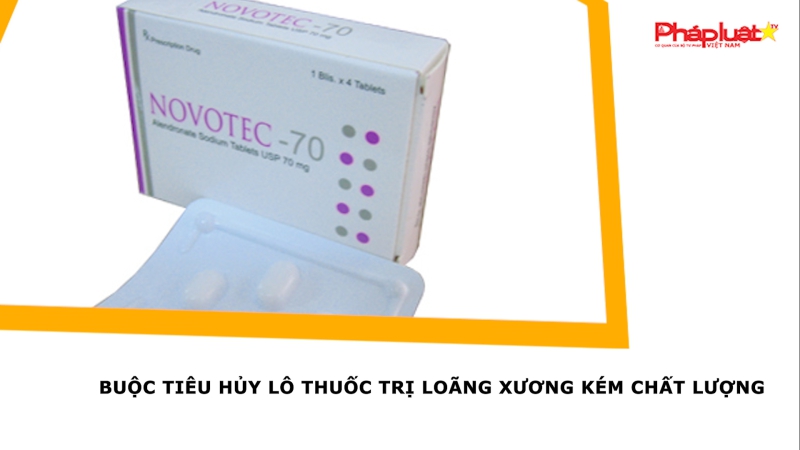 Buộc tiêu hủy lô thuốc trị loãng xương kém chất lượng