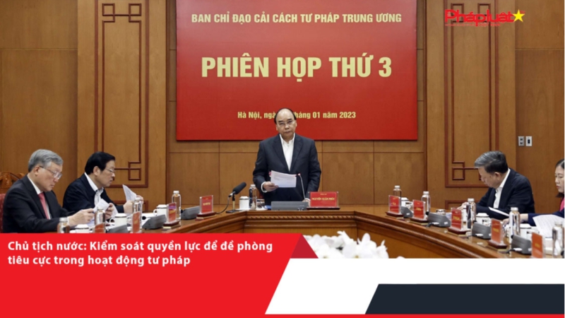 Chủ tịch nước: Kiểm soát quyền lực để đề phòng tiêu cực trong hoạt động tư pháp