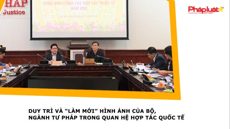 Duy trì và “làm mới” hình ảnh của Bộ, Ngành Tư pháp trong quan hệ hợp tác quốc tế