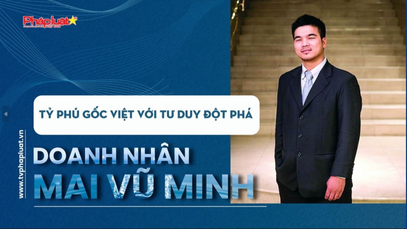 DOANH NHÂN MAI VŨ MINH- TỶ PHÚ GỐC VIỆT VỚI TƯ DUY ĐỘT PHÁ
