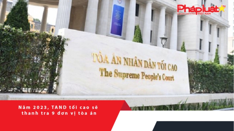 Năm 2023, TAND tối cao sẽ thanh tra 9 đơn vị tòa án