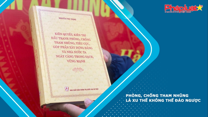 Phòng, chống tham nhũng là xu thế không thể đảo ngược